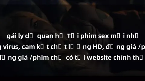 gái ly dị quan hệ Tải phim sex mới nhất cực nhanh không virus, cam kết chất lượng HD, đồng giá /phim chỉ có tại website chính thức. Đặt ngay!