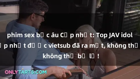 phim sex bắc âu Cập nhật: Top JAV idol xinh đẹp nhất được vietsub đã ra mắt, không thể bỏ lỡ!