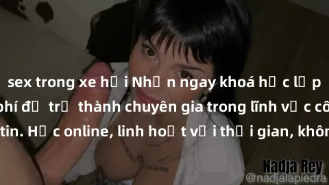 sex trong xe hơi Nhận ngay khoá học lập trình Java miễn phí để trở thành chuyên gia trong lĩnh vực công nghệ thông tin. Học online, linh hoạt với thời gian, không giới hạn địa điểm. Đăng ký ngay!