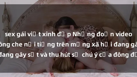 sex gái việt xinh đẹp Những đoạn video sex Việt Nam không che nổi tiếng trên mạng xã hội đang gây sốt và thu hút sự chú ý của đông đảo người xem.