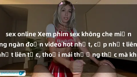 sex online Xem phim sex không che miễn phí tại đây – Hàng ngàn đoạn video hot nhất, cập nhật liên tục, thoải mái thưởng thức mà không tốn kém.