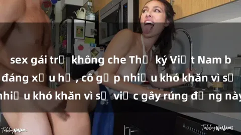 sex gái trẻ không che Thư ký Việt Nam bị phát tán clip sex đáng xấu hổ, cô gặp nhiều khó khăn vì sự việc gây rúng động này.