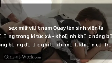sex milf việt nam Quay lén sinh viên làm tình ngay trên giường trong kí túc xá - Khoảnh khắc nóng bỏng được ghi lại bí mật, khiến cả trường học xôn xao.