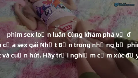 phim sex loạn luân Cùng khám phá vẻ đẹp và sức gợi cảm của sex gái Nhật Bản trong những bộ phim đầy nghệ thuật và cuốn hút. Hãy trải nghiệm cảm xúc đầy mới mẻ và sống động từ những cảnh quay tinh tế v
