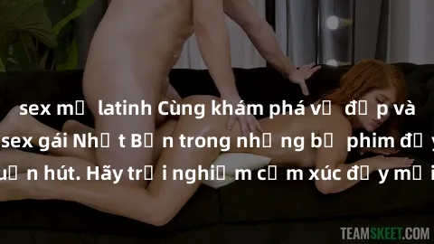 sex mỹ latinh Cùng khám phá vẻ đẹp và sức gợi cảm của sex gái Nhật Bản trong những bộ phim đầy nghệ thuật và cuốn hút. Hãy trải nghiệm cảm xúc đầy mới mẻ và sống động từ những cảnh quay tinh tế và quy