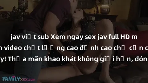 jav việt sub Xem ngay sex jav full HD miễn phí - Hàng ngàn video chất lượng cao đỉnh cao chỉ cần click vào ngay! Thỏa mãn khao khát không giới hạn, đón chờ những trải nghiệm mới lạ!
