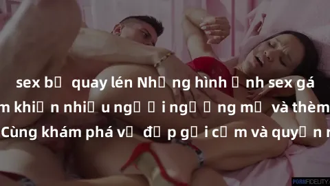 sex bị quay lén Những hình ảnh sex gái sinh viên Việt Nam khiến nhiều người ngưỡng mộ và thèm khát. Cùng khám phá vẻ đẹp gợi cảm và quyến rũ của những cô gái trẻ này.