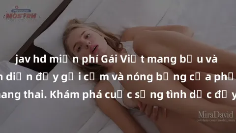 jav hd miễn phí Gái Việt mang bầu và làm tình: Màn trình diễn đầy gợi cảm và nóng bỏng của phụ nữ mang thai. Khám phá cuộc sống tình dục đầy hấp dẫn và mới lạ của họ!