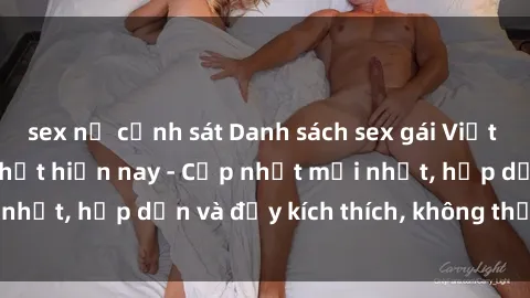 sex nữ cảnh sát Danh sách sex gái Việt Nam sinh viên hot nhất hiện nay - Cập nhật mới nhất, hấp dẫn và đầy kích thích, không thể bỏ qua!