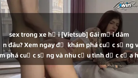 sex trong xe hơi [Vietsub] Gái mại dâm châu Á hấp dẫn đến đâu? Xem ngay để khám phá cuộc sống và nhu cầu tình dục của họ!