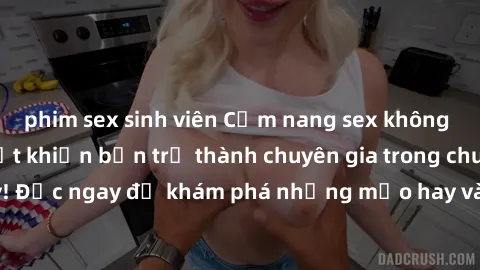 phim sex sinh viên Cẩm nang sex không che: Những bí quyết khiến bạn trở thành chuyên gia trong chuyện ấy! Đọc ngay để khám phá những mẹo hay và bí quyết tình dục không che.