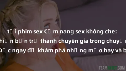 tải phim sex Cẩm nang sex không che: Những bí quyết khiến bạn trở thành chuyên gia trong chuyện ấy! Đọc ngay để khám phá những mẹo hay và bí quyết tình dục không che.