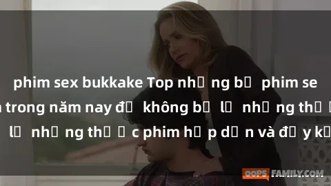 phim sex bukkake Top những bộ phim sex hay nhất nên xem trong năm nay để không bỏ lỡ những thước phim hấp dẫn và đầy kịch tính.