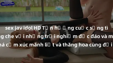 sex jav idol HD Tận hưởng cuộc sống tình dục online không che với những trải nghiệm độc đáo và mới lạ. Khám phá cảm xúc mãnh liệt và thăng hoa cùng đối tác tại các trang web chuyên nghiệp.