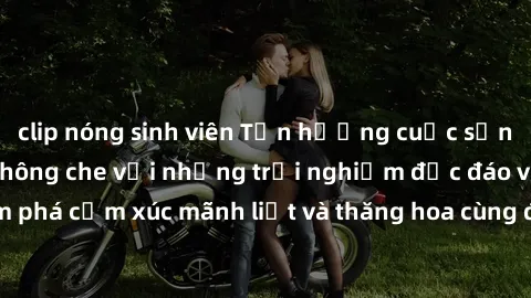 clip nóng sinh viên Tận hưởng cuộc sống tình dục online không che với những trải nghiệm độc đáo và mới lạ. Khám phá cảm xúc mãnh liệt và thăng hoa cùng đối tác tại các trang web chuyên nghiệp.