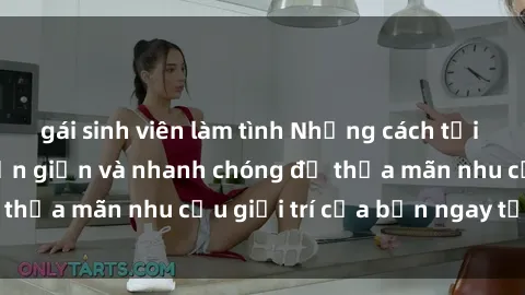 gái sinh viên làm tình Những cách tải phim sex về máy đơn giản và nhanh chóng để thỏa mãn nhu cầu giải trí của bạn ngay tại nhà