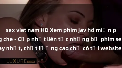 sex viet nam HD Xem phim jav hd miễn phí đỉnh cao không che - Cập nhật liên tục những bộ phim sex hay nhất, chất lượng cao chỉ có tại website chuyên nghiệp hàng đầu.