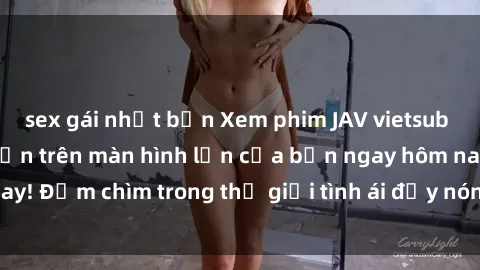 sex gái nhật bản Xem phim JAV vietsub mới nhất và hấp dẫn trên màn hình lớn của bạn ngay hôm nay! Đắm chìm trong thế giới tình ái đầy nóng bỏng và kích thích.