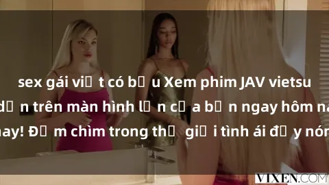 sex gái việt có bầu Xem phim JAV vietsub mới nhất và hấp dẫn trên màn hình lớn của bạn ngay hôm nay! Đắm chìm trong thế giới tình ái đầy nóng bỏng và kích thích.