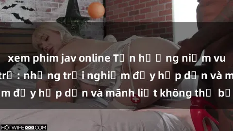 xem phim jav online Tận hưởng niềm vui của sex với gái trẻ: những trải nghiệm đầy hấp dẫn và mãnh liệt không thể bỏ lỡ