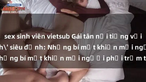 sex sinh viên vietsub Gái tân nổi tiếng với kỹ năng 'làm tình' siêu đỉnh: Những bí mật khiến mọi người phải trầm trồ