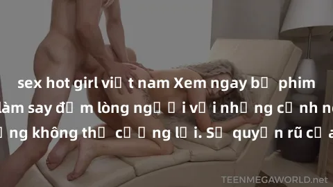 sex hot girl việt nam Xem ngay bộ phim sex milf hot nhất, làm say đắm lòng người với những cảnh nóng bỏng không thể cưỡng lại. Sự quyến rũ của MILF sẽ khiến bạn mãnh liệt!