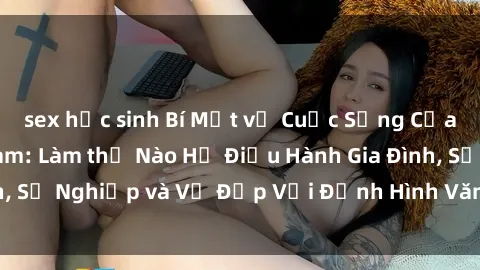 sex học sinh Bí Mật về Cuộc Sống Của Các MILF Việt Nam: Làm thế Nào Họ Điều Hành Gia Đình, Sự Nghiệp và Vẻ Đẹp Với Định Hình Văn Hóa Đương Đại