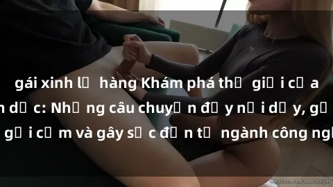 gái xinh lộ hàng Khám phá thế giới của phim sex nô lệ tình dục: Những câu chuyện đầy nổi dậy, gợi cảm và gây sốc đến từ ngành công nghiệp giải trí đen tối