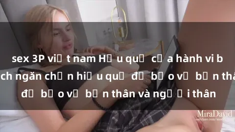 sex 3P việt nam Hậu quả của hành vi bạo dâm sex và cách ngăn chặn hiệu quả để bảo vệ bản thân và người thân