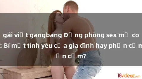 gái việt gangbang Động phòng sex mẹ con: Bí mật tình yêu của gia đình hay phản cảm?
