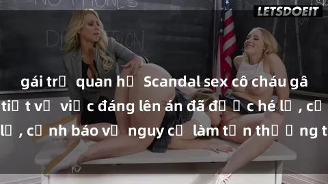 gái trẻ quan hệ Scandal sex cô cháu gây chấn động: Chi tiết vụ việc đáng lên án đã được hé lộ, cảnh báo về nguy cơ làm tổn thương tâm hồn trẻ em.