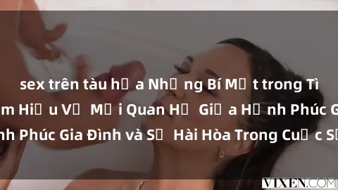 sex trên tàu hỏa Những Bí Mật trong Tình Dục Gia Đình: Tìm Hiểu Về Mối Quan Hệ Giữa Hạnh Phúc Gia Đình và Sự Hài Hòa Trong Cuộc Sống Tình Dục