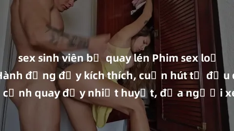 sex sinh viên bị quay lén Phim sex loạn luân Nhật Bản: Hành động đầy kích thích, cuốn hút từ đầu đến cuối. Những cảnh quay đầy nhiệt huyết, đưa người xem vào thế giới độc đáo của tình thân. Đừng bỏ lỡ