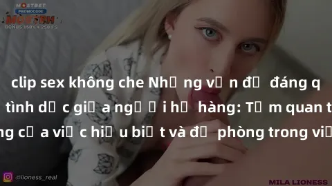 clip sex không che Những vấn đề đáng quan tâm về quan hệ tình dục giữa người họ hàng: Tầm quan trọng của việc hiểu biết và đề phòng trong việc tiếp xúc trong gia đình.