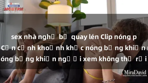 sex nhà nghỉ bị quay lén Clip nóng phòng tắm gây sốt: Cận cảnh khoảnh khắc nóng bỏng khiến người xem không thể rời mắt