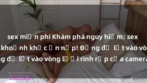 sex miễn phí Khám phá nguy hiểm: sex camera ẩn ghi lại khoảnh khắc ẩn nấp! Đừng để lọt vào vòng lưới rình rập của camera ẩn!