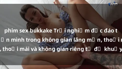 phim sex bukkake Trải nghiệm độc đáo tại sex nhà nghỉ: ẩn mình trong không gian lãng mạn, thoải mái và không gian riêng tư để khuấy động tình ái.