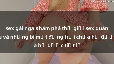 sex gái nga Khám phá thế giới sex quán karaoke và những bí mật động trời chưa hề được tiết lộ