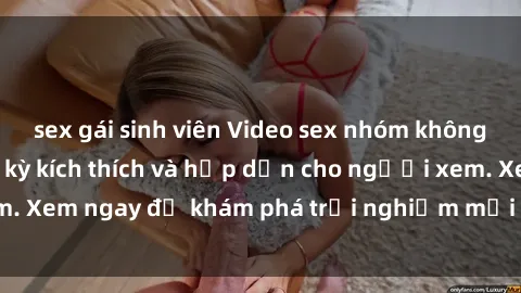sex gái sinh viên Video sex nhóm không che mới nhất cực kỳ kích thích và hấp dẫn cho người xem. Xem ngay để khám phá trải nghiệm mới lạ và đầy bất ngờ!