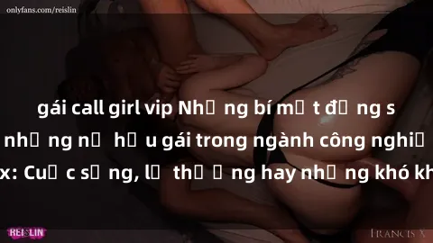 gái call girl vip Những bí mật đằng sau cuộc sống của những nữ hầu gái trong ngành công nghiệp sex: Cuộc sống, lẽ thường hay những khó khăn mà họ phải đối mặt.