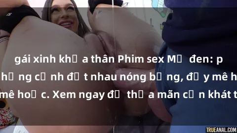 gái xinh khỏa thân Phim sex Mỹ đen: phút mãnh liệt với những cảnh địt nhau nóng bỏng, đầy mê hoặc. Xem ngay để thỏa mãn cơn khát tình dục của bạn!