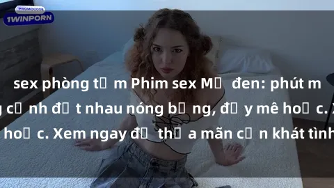 sex phòng tắm Phim sex Mỹ đen: phút mãnh liệt với những cảnh địt nhau nóng bỏng, đầy mê hoặc. Xem ngay để thỏa mãn cơn khát tình dục của bạn!