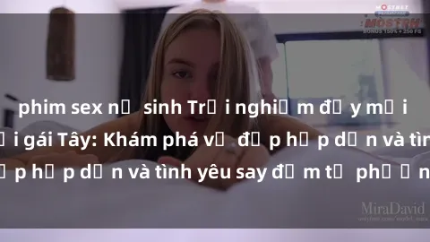 phim sex nữ sinh Trải nghiệm đầy mới lạ khi quan hệ với gái Tây: Khám phá vẻ đẹp hấp dẫn và tình yêu say đắm từ phương Tây