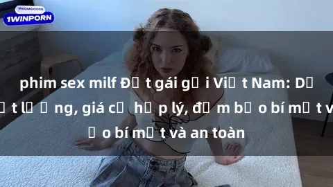 phim sex milf Đặt gái gọi Việt Nam: Dịch vụ chất lượng, giá cả hợp lý, đảm bảo bí mật và an toàn