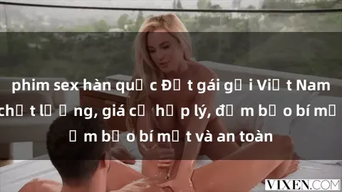 phim sex hàn quốc Đặt gái gọi Việt Nam: Dịch vụ chất lượng, giá cả hợp lý, đảm bảo bí mật và an toàn