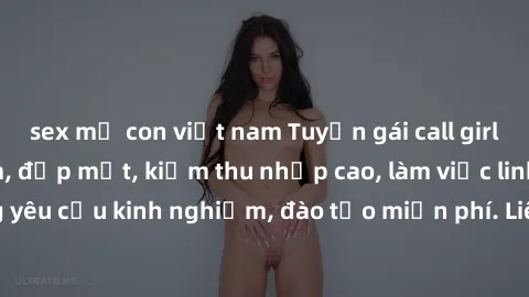 sex mẹ con việt nam Tuyển gái call girl Việt Nam gợi cảm, đẹp mắt, kiếm thu nhập cao, làm việc linh hoạt, không yêu cầu kinh nghiệm, đào tạo miễn phí. Liên hệ ngay để biết thêm chi tiết!