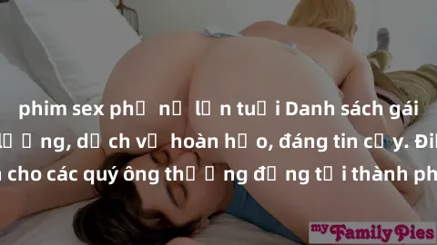 phim sex phụ nữ lớn tuổi Danh sách gái call girl vip chất lượng, dịch vụ hoàn hảo, đáng tin cậy. Điều hấp dẫn cho các quý ông thượng đẳng tại thành phố. Hãy nhấc máy và đặt lịch ngay!