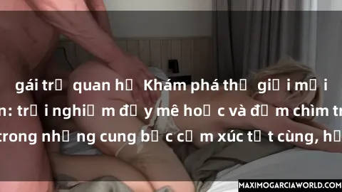 gái trẻ quan hệ Khám phá thế giới mới với sex người lớn: trải nghiệm đầy mê hoặc và đắm chìm trong những cung bậc cảm xúc tột cùng, hứng khởi và cuốn hút.