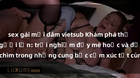 sex gái mại dâm vietsub Khám phá thế giới mới với sex người lớn: trải nghiệm đầy mê hoặc và đắm chìm trong những cung bậc cảm xúc tột cùng, hứng khởi và cuốn hút.