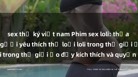sex thư ký việt nam Phim sex loli: thỏa mãn đam mê của người yêu thích thể loại loli trong thế giới ảo đầy kích thích và quyến rũ.